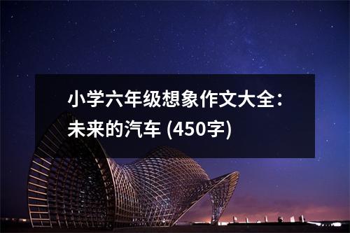 小學六年級想象作文大全：未來的汽車 (450字)
