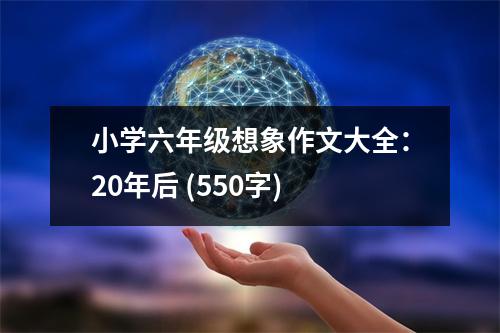 小學(xué)六年級(jí)想象作文大全：20年后 (550字)