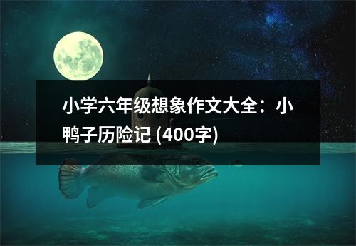 小學(xué)六年級(jí)想象作文大全：小鴨子歷險(xiǎn)記 (400字)