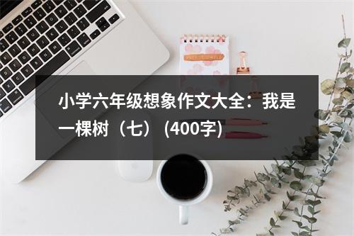 小學(xué)六年級(jí)想象作文大全：我是一棵樹(shù)（七） (400字)