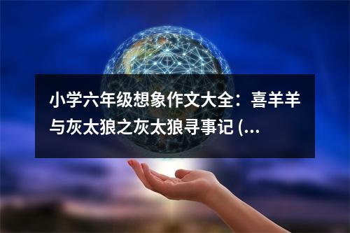 小學(xué)六年級(jí)想象作文大全：喜羊羊與灰太狼之灰太狼尋事記 (450字)