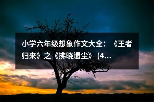 小學(xué)六年級(jí)想象作文大全：《王者歸來(lái)》之《拂曉遺塵》 (400字)
