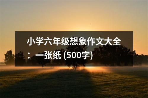 小學(xué)六年級(jí)想象作文大全：一張紙 (500字)