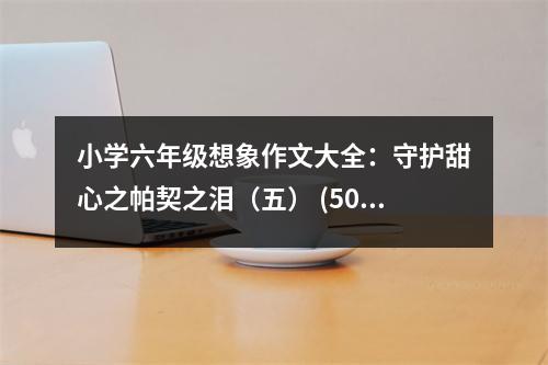 小學(xué)六年級(jí)想象作文大全：守護(hù)甜心之帕契之淚（五） (500字)