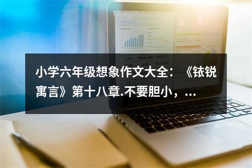 小學(xué)六年級(jí)想象作文大全：《銥銳寓言》第十八章.不要膽小，要堅(jiān)強(qiáng) (450字)