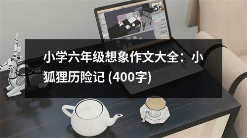 小學(xué)六年級(jí)想象作文大全：小狐貍歷險(xiǎn)記 (400字)