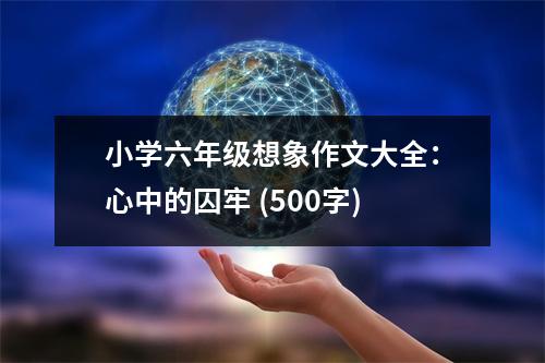 小學(xué)六年級想象作文大全：心中的囚牢 (500字)