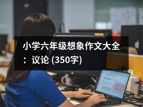 小學(xué)六年級(jí)想象作文大全：議論 (350字)