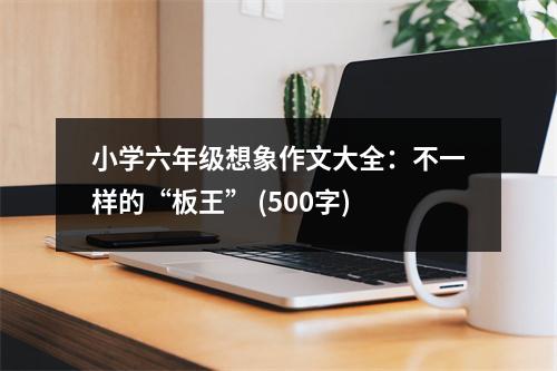 小學(xué)六年級(jí)想象作文大全：不一樣的“板王” (500字)