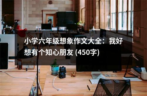 小學(xué)六年級(jí)想象作文大全：我好想有個(gè)知心朋友 (450字)