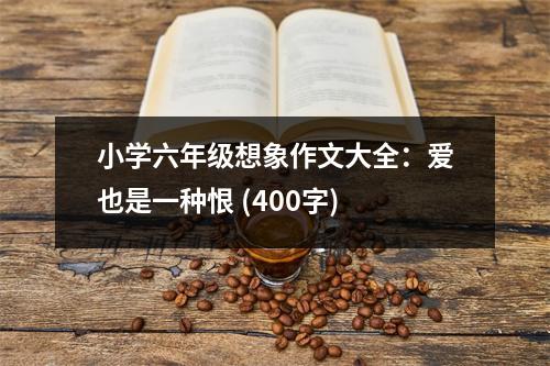 小學(xué)六年級(jí)想象作文大全：愛也是一種恨 (400字)