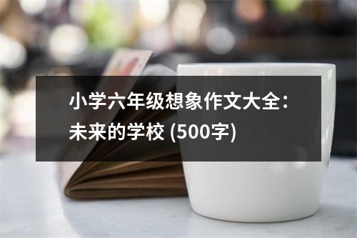 小學六年級想象作文大全：未來的學校 (500字)