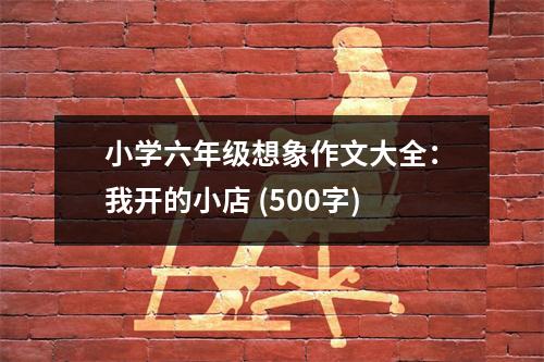 小學六年級想象作文大全：我開的小店 (500字)