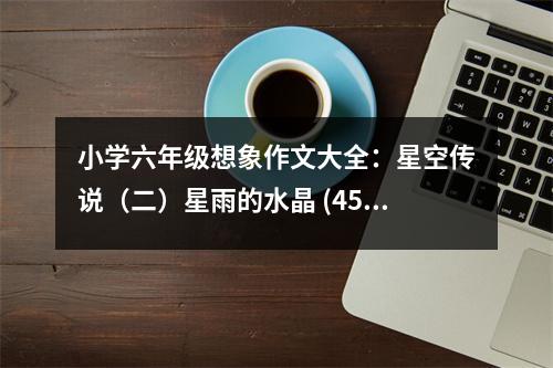 小學(xué)六年級(jí)想象作文大全：星空傳說（二）星雨的水晶 (450字)