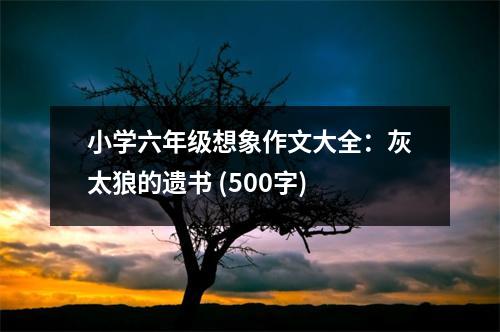 小學(xué)六年級(jí)想象作文大全：灰太狼的遺書 (500字)