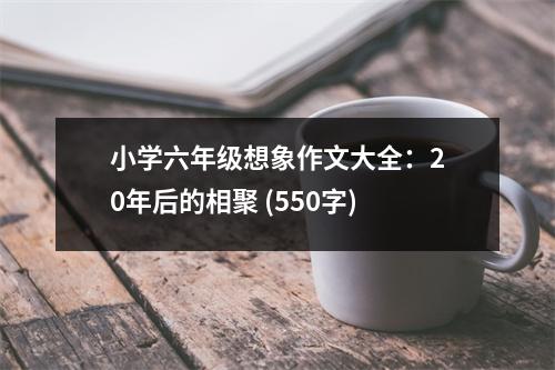 小學(xué)六年級(jí)想象作文大全：20年后的相聚 (550字)