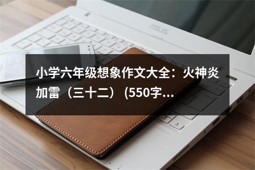 小學(xué)六年級想象作文大全：火神炎加雷（三十二） (550字)