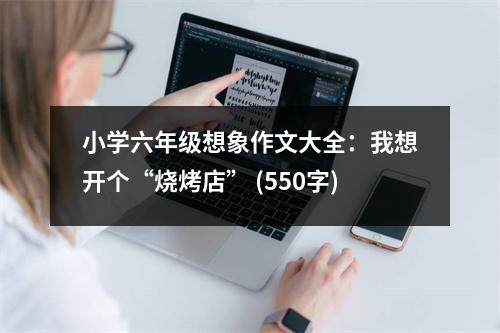 小學(xué)六年級想象作文大全：我想開個“燒烤店” (550字)