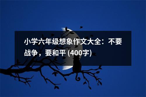 小學(xué)六年級想象作文大全：不要戰(zhàn)爭，要和平 (400字)