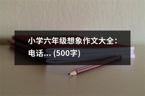 小學(xué)六年級想象作文大全：電話... (500字)