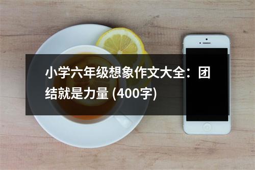 小學(xué)六年級想象作文大全：團(tuán)結(jié)就是力量 (400字)