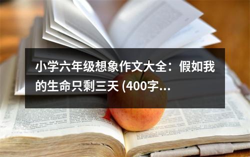 小學(xué)六年級想象作文大全：假如我的生命只剩三天 (400字)