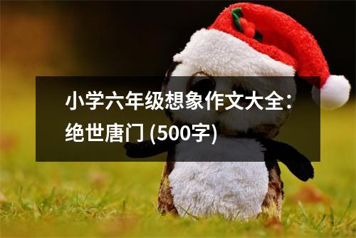 小學(xué)六年級想象作文大全：絕世唐門 (500字)