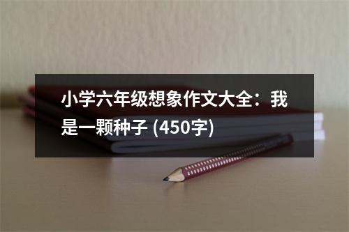小學(xué)六年級想象作文大全：我是一顆種子 (450字)