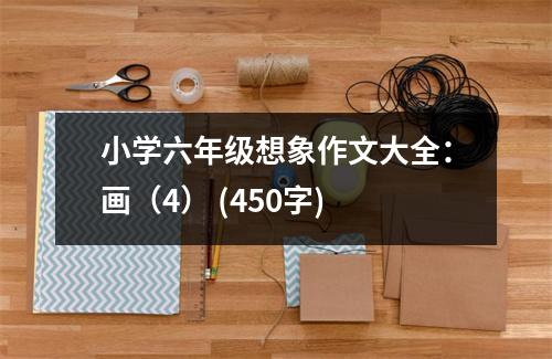 小學(xué)六年級想象作文大全：畫（4） (450字)