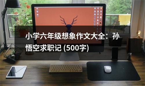 小學(xué)六年級想象作文大全：孫悟空求職記 (500字)