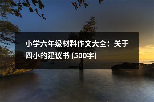 小學(xué)六年級(jí)材料作文大全：關(guān)于四小的建議書 (500字)