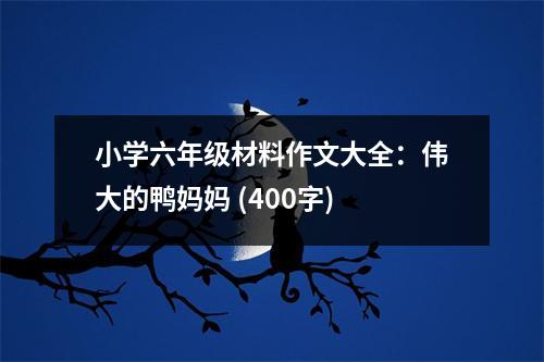 小學(xué)六年級材料作文大全：偉大的鴨媽媽 (400字)