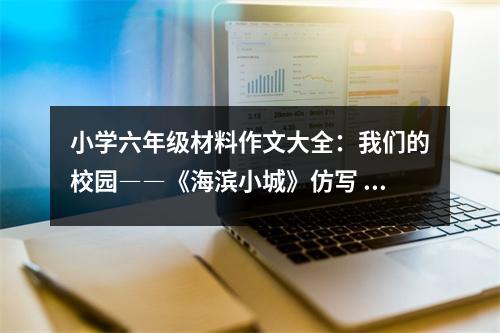 小學(xué)六年級材料作文大全：我們的校園――《海濱小城》仿寫 (350字)
