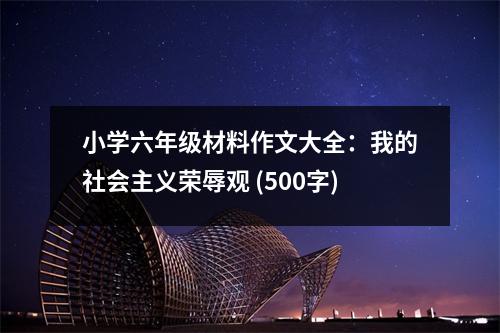 小學(xué)六年級(jí)材料作文大全：我的社會(huì)主義榮辱觀 (500字)