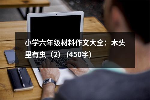 小學六年級材料作文大全：木頭里有蟲（2） (450字)