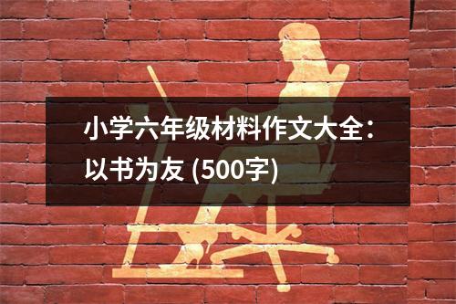 小學(xué)六年級(jí)材料作文大全：以書為友 (500字)
