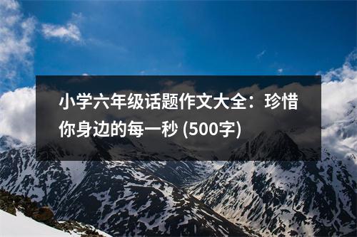 小學(xué)六年級話題作文大全：珍惜你身邊的每一秒 (500字)