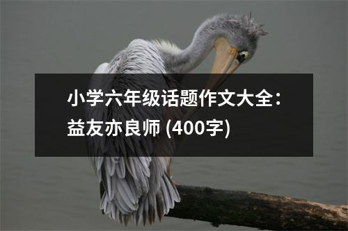小學(xué)六年級(jí)話題作文大全：益友亦良師 (400字)