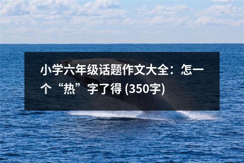 小學(xué)六年級(jí)話題作文大全：怎一個(gè)“熱”字了得 (350字)