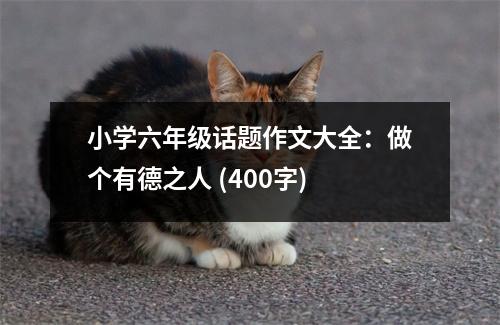 小學(xué)六年級(jí)話題作文大全：做個(gè)有德之人 (400字)