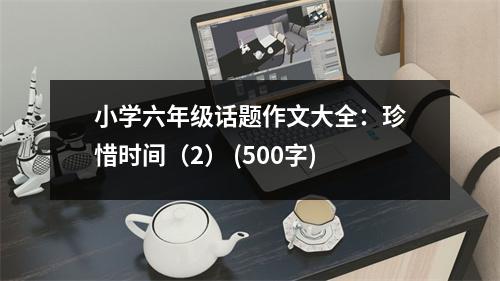 小學(xué)六年級話題作文大全：珍惜時間（2） (500字)