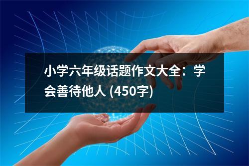 小學(xué)六年級(jí)話題作文大全：學(xué)會(huì)善待他人 (450字)