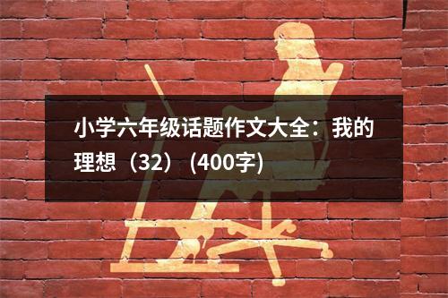 小學(xué)六年級(jí)話題作文大全：我的理想（32） (400字)