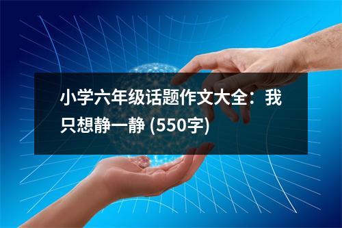 小學(xué)六年級話題作文大全：我只想靜一靜 (550字)