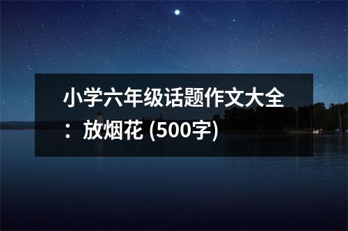 小學(xué)六年級(jí)話題作文大全：放煙花 (500字)