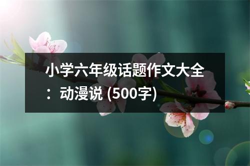 小學(xué)六年級(jí)話題作文大全：動(dòng)漫說(shuō) (500字)