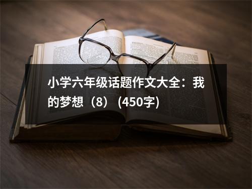 小學(xué)六年級(jí)話題作文大全：我的夢(mèng)想（8） (450字)