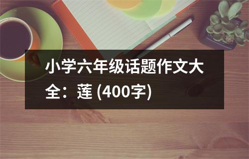 小學(xué)六年級(jí)話題作文大全：蓮 (400字)