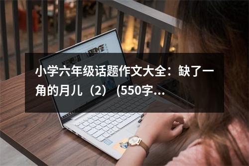 小學六年級話題作文大全：缺了一角的月兒（2） (550字)