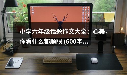 小學(xué)六年級話題作文大全：心美，你看什么都順眼 (600字)